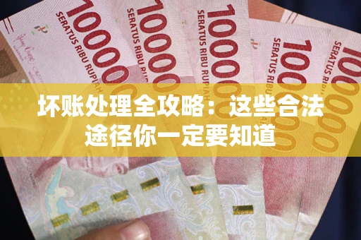 武汉坏账处理全攻略：这些合法途径你一定要知道