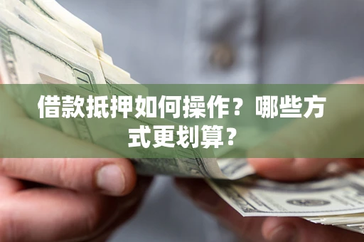 武汉借款抵押如何操作？哪些方式更划算？