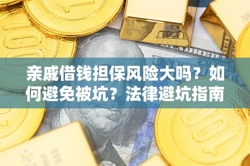 武汉亲戚借钱担保风险大吗？如何避免被坑？法律避坑指南