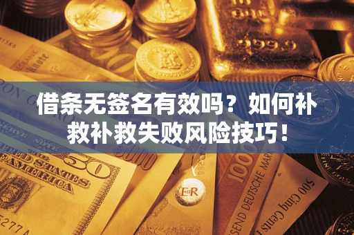 武汉借条无签名有效吗？如何补救补救失败风险技巧！