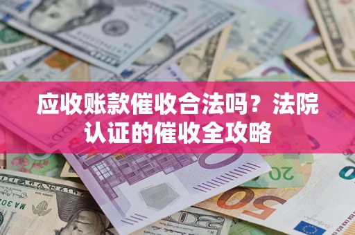 武汉应收账款催收合法吗？法院认证的催收全攻略