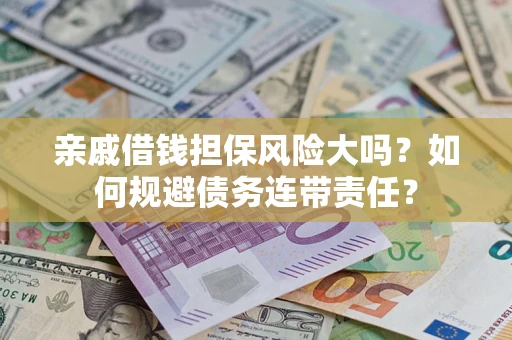 武汉亲戚借钱担保风险大吗？如何规避债务连带责任？