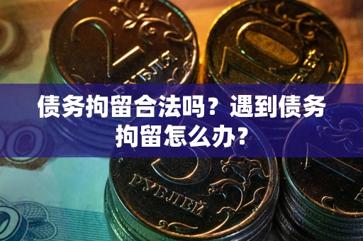 武汉债务拘留合法吗？遇到债务拘留怎么办？