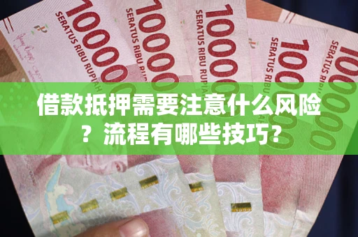 武汉借款抵押需要注意什么风险？流程有哪些技巧？