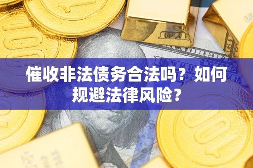 武汉催收非法债务合法吗？如何规避法律风险？