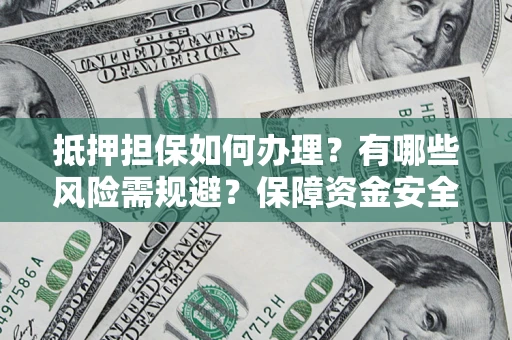 武汉抵押担保如何办理？有哪些风险需规避？保障资金安全