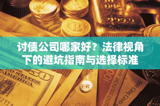 武汉讨债公司哪家好？法律视角下的避坑指南与选择标准