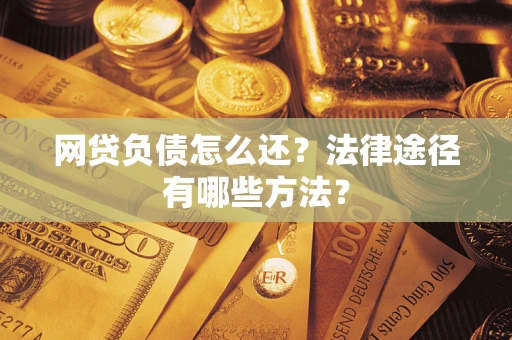 武汉网贷负债怎么还？法律途径有哪些方法？