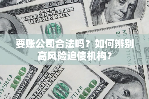 武汉要账公司合法吗？如何辨别高风险追债机构？
