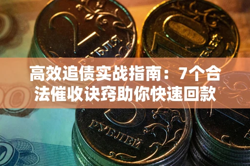 武汉高效追债实战指南：7个合法催收诀窍助你快速回款