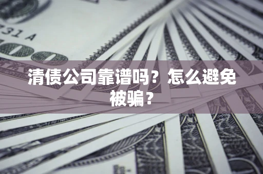 武汉清债公司靠谱吗？怎么避免被骗？