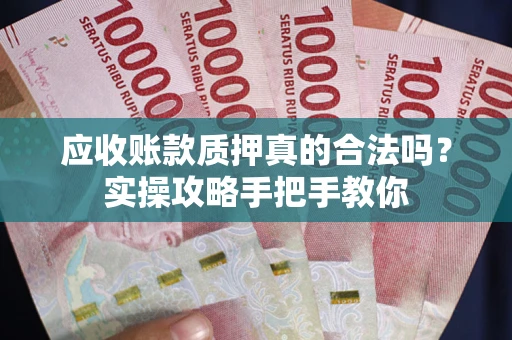 武汉应收账款质押真的合法吗？实操攻略手把手教你