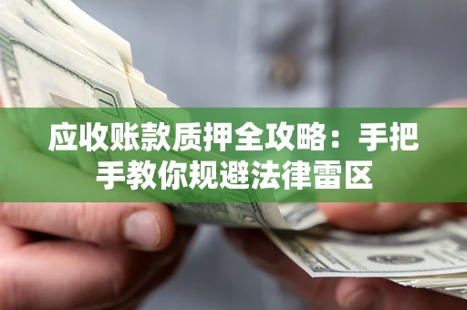 武汉应收账款质押全攻略：手把手教你规避法律雷区