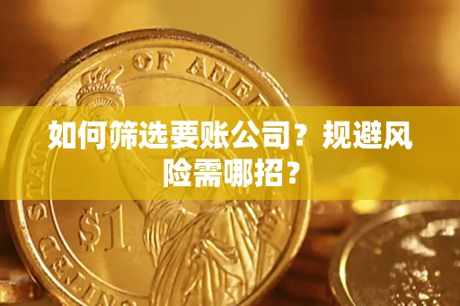 武汉如何筛选要账公司？规避风险需哪招？