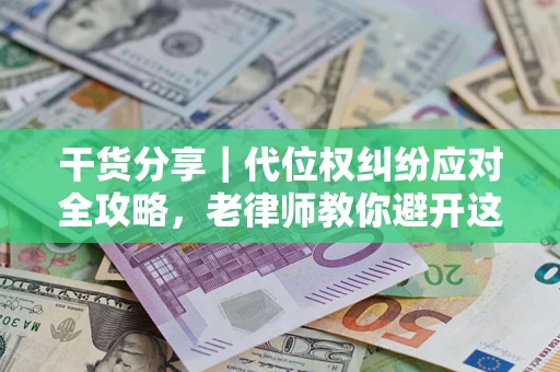 武汉干货分享｜代位权纠纷应对全攻略，老律师教你避开这5大雷区
