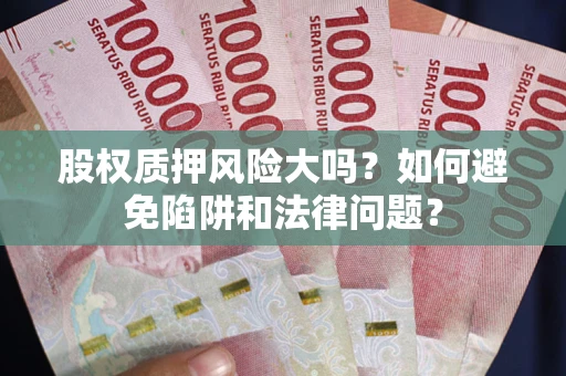 武汉股权质押风险大吗？如何避免陷阱和法律问题？