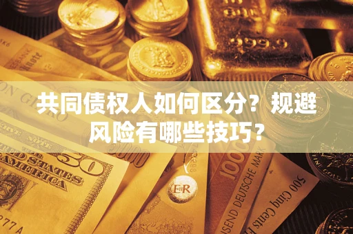 武汉共同债权人如何区分？规避风险有哪些技巧？