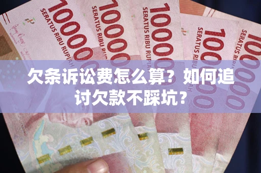 武汉欠条诉讼费怎么算？如何追讨欠款不踩坑？