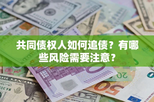 武汉共同债权人如何追债？有哪些风险需要注意？
