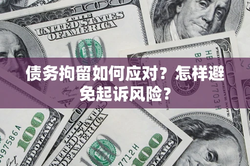 武汉债务拘留如何应对？怎样避免起诉风险？