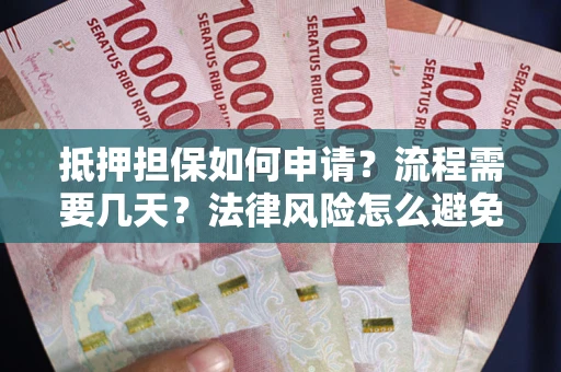 武汉抵押担保如何申请？流程需要几天？法律风险怎么避免？避坑指南