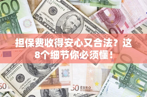 武汉担保费收得安心又合法？这8个细节你必须懂！