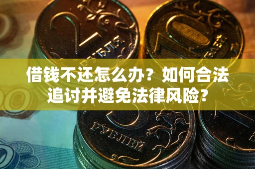 武汉借钱不还怎么办？如何合法追讨并避免法律风险？