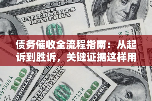 武汉债务催收全流程指南：从起诉到胜诉，关键证据这样用