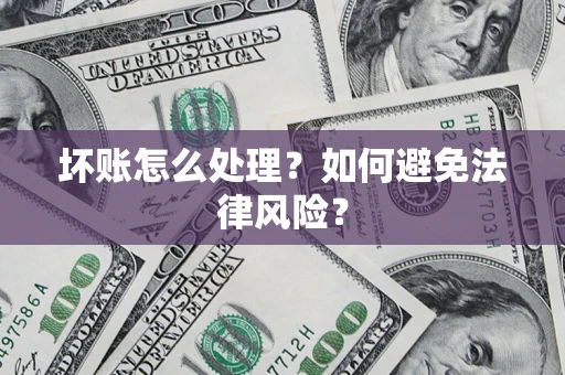 武汉坏账怎么处理？如何避免法律风险？