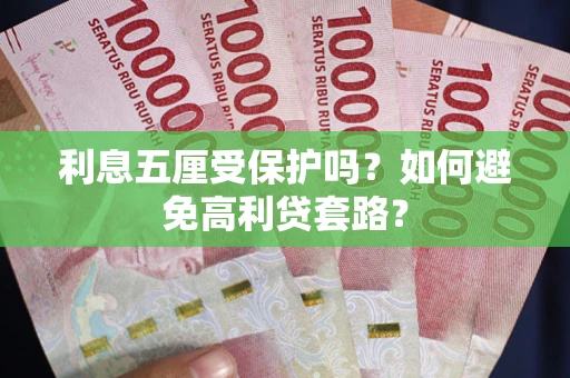 武汉利息五厘受保护吗？如何避免高利贷套路？