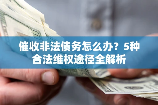 武汉催收非法债务怎么办？5种合法维权途径全解析