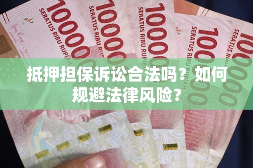 武汉抵押担保诉讼合法吗？如何规避法律风险？
