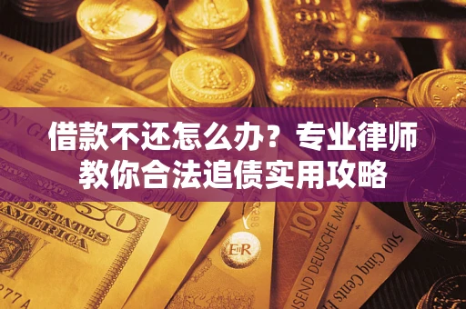 武汉借款不还怎么办？专业律师教你合法追债实用攻略