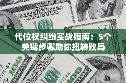 武汉代位权纠纷实战指南：5个关键步骤助你扭转败局