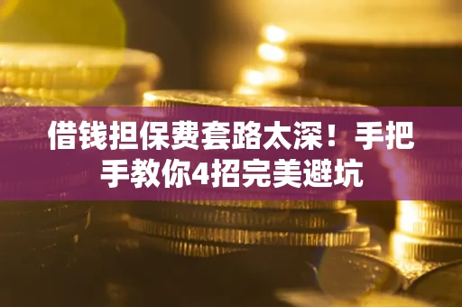 武汉借钱担保费套路太深！手把手教你4招完美避坑