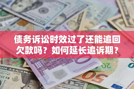 武汉债务诉讼时效过了还能追回欠款吗？如何延长追诉期？