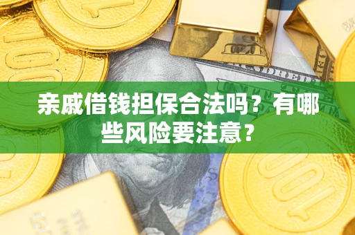 武汉亲戚借钱担保合法吗？有哪些风险要注意？
