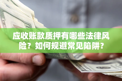 武汉应收账款质押有哪些法律风险？如何规避常见陷阱？
