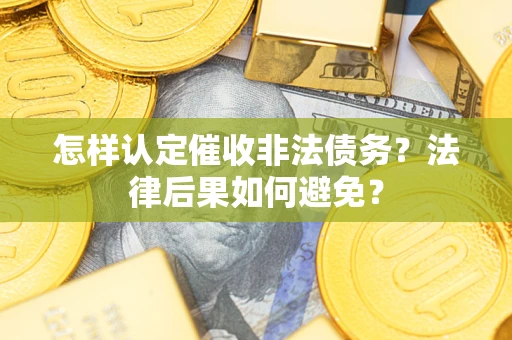 武汉怎样认定催收非法债务？法律后果如何避免？