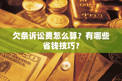 武汉欠条诉讼费怎么算？有哪些省钱技巧？