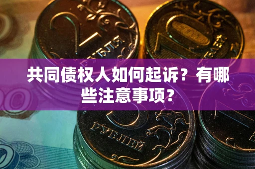 武汉共同债权人如何起诉？有哪些注意事项？