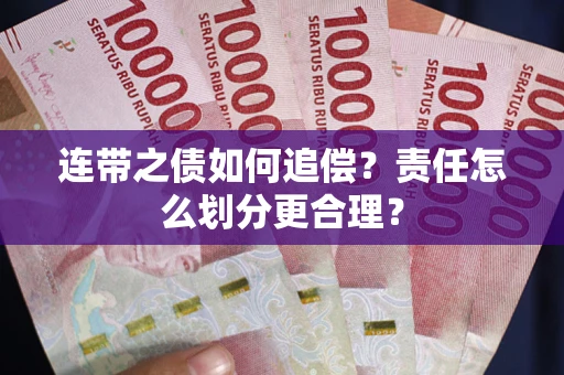 武汉连带之债如何追偿？责任怎么划分更合理？