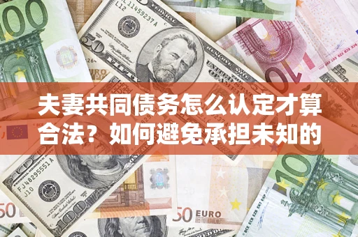 武汉夫妻共同债务怎么认定才算合法？如何避免承担未知的债务风险？