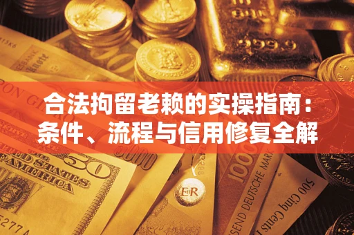 武汉合法拘留老赖的实操指南：条件、流程与信用修复全解析