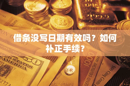 武汉借条没写日期有效吗？如何补正手续？