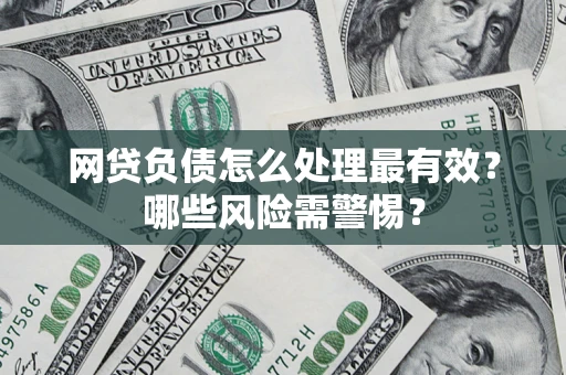 武汉网贷负债怎么处理最有效？哪些风险需警惕？
