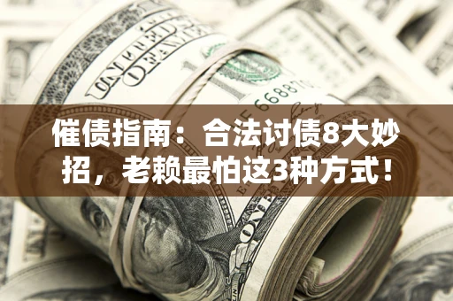 武汉催债指南：合法讨债8大妙招，老赖最怕这3种方式！