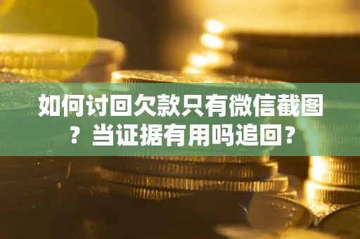 武汉如何讨回欠款只有微信截图？当证据有用吗追回？