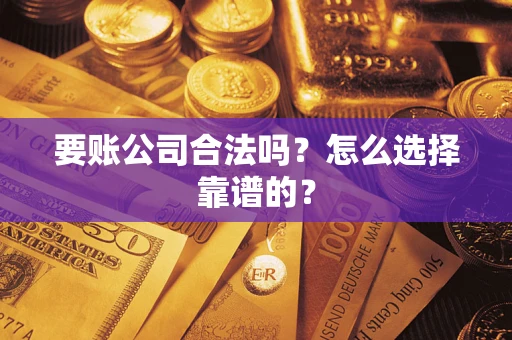 武汉要账公司合法吗？怎么选择靠谱的？
