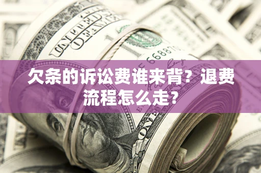 武汉欠条的诉讼费谁来背？退费流程怎么走？